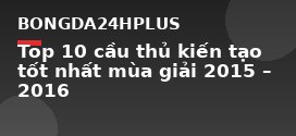 Top 10 cầu thủ kiến tạo tốt nhất mùa giải 2015 – 2016