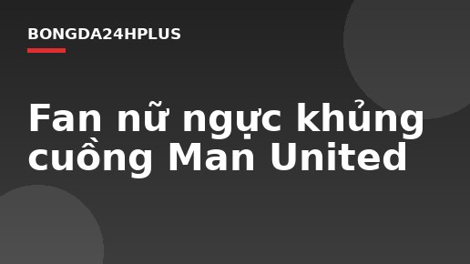 Fan nữ ngực khủng cuồng Man United Fan nữ ngực khủng cuồng Man United