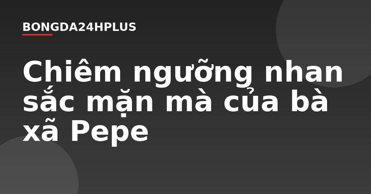 Chiêm ngưỡng nhan sắc mặn mà của bà xã Pepe Chiêm ngưỡng nhan sắc mặn mà của bà xã Pepe