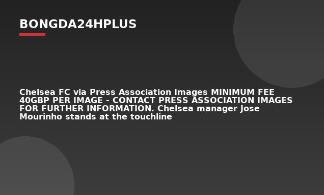 Chelsea FC via Press Association Images MINIMUM FEE 40GBP PER IMAGE - CONTACT PRESS ASSOCIATION IMAGES FOR FURTHER INFORMATION. Chelsea manager Jose Mourinho stands at the touchline