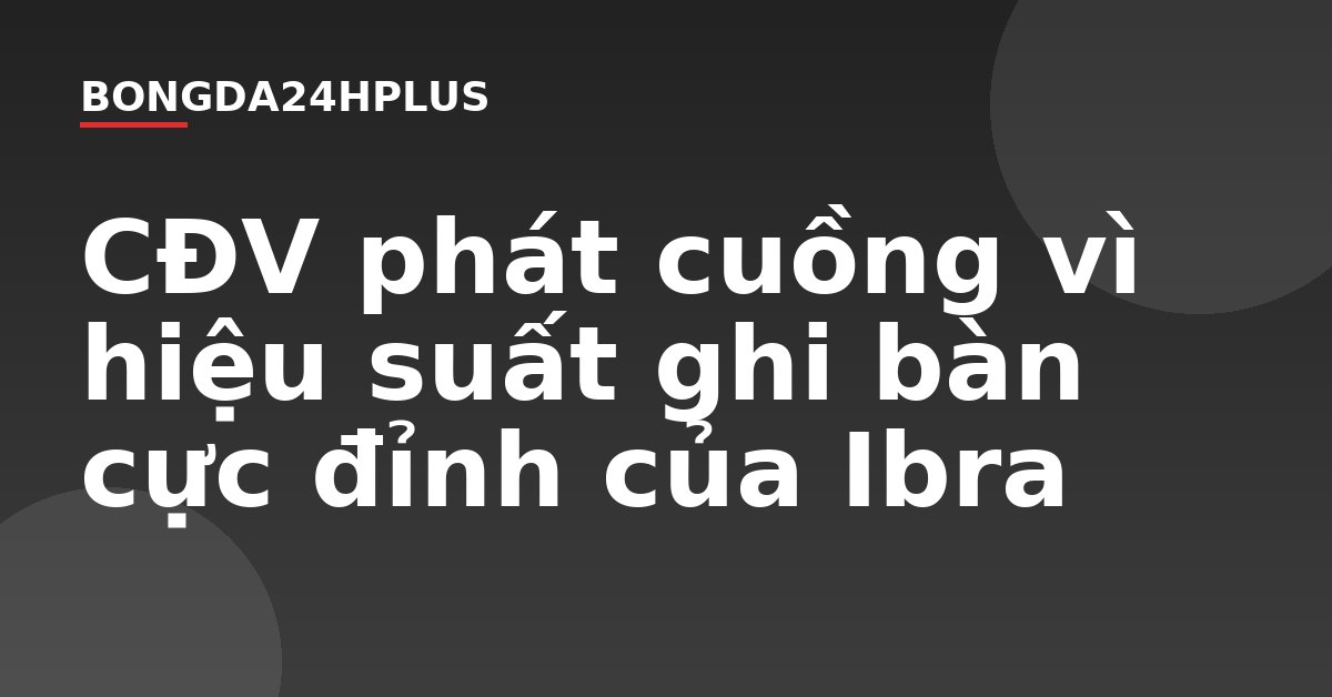 CĐV phát cuồng vì hiệu suất ghi bàn cực đỉnh của Ibra CĐV phát cuồng vì hiệu suất ghi bàn cực đỉnh của Ibra