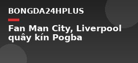 Fan Man City, Liverpool quây kín Pogba