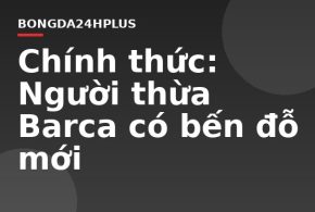 Chính thức: Người thừa Barca có bến đỗ mới